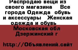 Распродаю вещи из своего магазина  - Все города Одежда, обувь и аксессуары » Женская одежда и обувь   . Московская обл.,Дзержинский г.